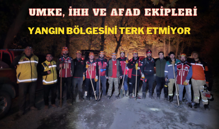 UMKE, İHH ve AFAD Ekipleri Yangın Bölgesini Terk Etmiyor